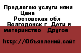 Предлагаю услуги няни › Цена ­ 100-200 - Ростовская обл., Волгодонск г. Дети и материнство » Другое   